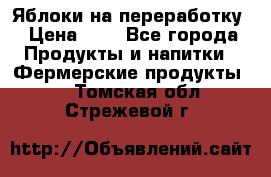 Яблоки на переработку › Цена ­ 7 - Все города Продукты и напитки » Фермерские продукты   . Томская обл.,Стрежевой г.